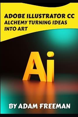 Adobe Illustrator CC Alchemy: Turning Ideas into Art - Adam Freeman - cover
