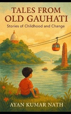 Tales from Old Gauhati: Stories of Childhood and Change - Ayan Kumar Nath - cover