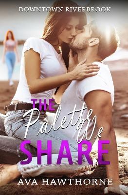 The Palette We Share: A Small Town, Best Friend, Second Chance Romance - Ava Hawthorne - cover