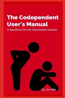 The Codependent's User's Manual: A Handbook for the Narcissistic Abuser - Jon Bet - cover