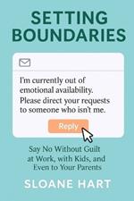 Setting Boundaries: Say No Without Guilt at Work, with Kids, and Even to Your Parents