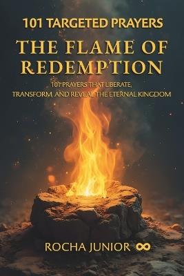 The Flame of Redemption: 101 Prayers That Liberate, Transform, and Reveal the Eternal Kingdom - Rocha Junior - cover