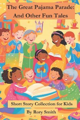 The Great Pajama Parade and Other Whimsical Tales: 10 Bedtime Stories for Kids Ages 5-8: Fun and Heartwarming Short Stories About Friendship, Adventure, and Imagination for Early Readers and Parents to Enjoy Together - Rory Smith - cover