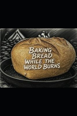 Baking Bread While the World Burns - Scott L Drane - cover
