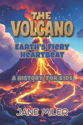 The Volcano: Earth's Fiery Heartbeat. A History For Kids - Jane Miler - cover