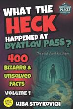 What the Heck Happened at Dyatlov Pass?: 400 Bizarre & Unsolved Facts. The Mysterious Places Collection. Volume 1