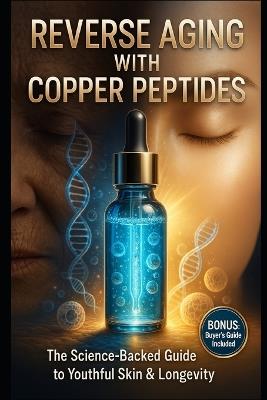 Reverse Aging with Copper Peptides: The Science-Backed Guide to Youthful Skin & Longevity - Solomon Mpanga - cover