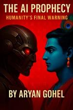 The AI Prophecy: Humanity's Final Warning: How Ancient Wisdom Predicted the Rise of Artificial Intelligence and the Collapse of Human Values
