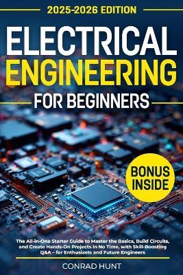 Electrical Engineering for Beginners: The All-in-One Starter Guide to Master the Basics, Build Circuits, and Create Hands-On Projects in No Time, with Skill-Boosting Q&A - Conrad Hunt - cover