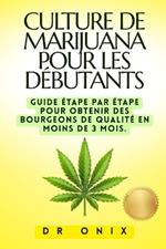 Culture de Marijuana Pour Les Débutants: Guide étape par étape pour obtenir des bourgeons de qualité en MOINS DE 3 MOIS.