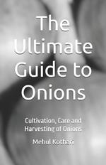 The Ultimate Guide to Onions (5.5 × 8.5 INCH PRINT): Cultivation, Care and Harvesting of Onions