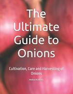 The Ultimate Guide to Onions: Cultivation, Care and Harvesting of Onions