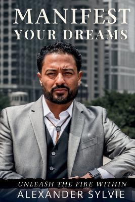 Manifest Your Dreams: Unleash the Fire Within - Alexander Sylvie - cover