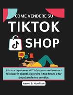Come Vendere Su Tiktok Shop: Sfrutta la potenza di TikTok per trasformare i follower in clienti, costruire il tuo brand e far decollare le tue vendite.