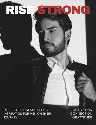 Rise Strong: Men's Guide to Emotional Resilience and Growth: Forging Authentic Power: Discover the Path to Purpose, Confidence & Meaningful Connection - Unleashed Publishing - cover