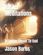 Easter Meditations: Drawing Closer To God