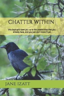 chatter within: this book will open you up to the possibilities that you already have, and you just don't know it yet - Jane Izatt - cover
