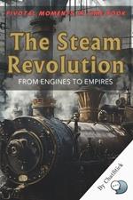 The Steam Revolution: From Engines to Empires: How Steam Power Fueled the Industrial Revolution and Reshaped the Modern World