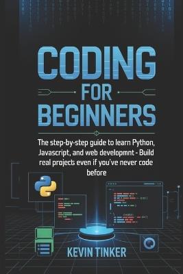 Coding for Beginners: The Step-by-Step Guide to Learn Python, JavaScript, and Web Development - Build Real Projects Even If You've Never Coded Before Your Complete Guide to Learning Programming from Scratch - Kevin Tinker - cover