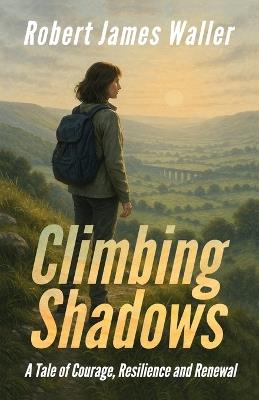 Climbing Shadows: A Tale of Courage, Resilience and Renewal - Robert James Waller - cover