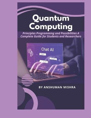 Quantum Computing: Principles Programming and Possibilities A Complete Guide for Students and Researchers - Anshuman Mishra - cover