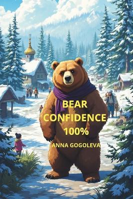 "Bear Confidence 100%: Develop Unshakable Self-Assurance Using Wild Animal Psychology" "Stop Overthinking - Start Dominating Your Life Like an Alpha Predator" - Anna Gogoleva - cover
