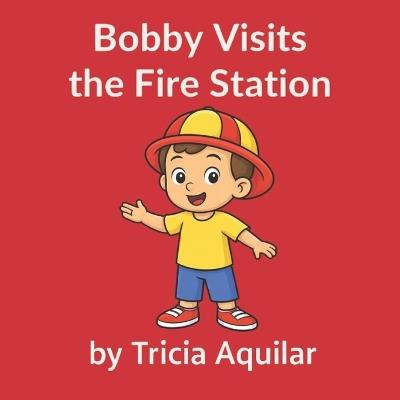 Bobby Visits The Fire Station - Tricia Aquilar - cover