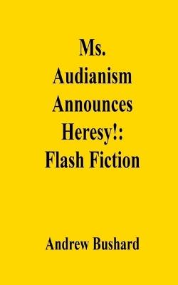Ms. Audianism Announces Heresy!: Flash Fiction - Andrew Bushard - cover