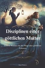 Disziplinen einer göttlichen Mutter: Zeitlose Weisheit für die Pflege eines göttlichen Zuhauses