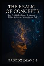 The Realm of Concepts: How Artificial Intelligence Revealed the Hidden Architecture of Meaning and God