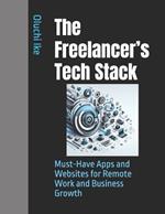 The Freelancer's Tech Stack: Must-Have Apps and Websites for Remote Work and Business Growth