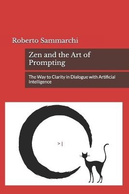 Zen and the Art of Prompting: The Way to Clarity in Dialogue with Artificial Intelligence - Roberto Sammarchi - cover
