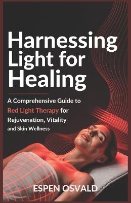 Harnessing Light for Healing: A Comprehensive Guide to Red Light Therapy for Rejuvenation, Vitality, and Skin Wellness - Espen Osvald - cover