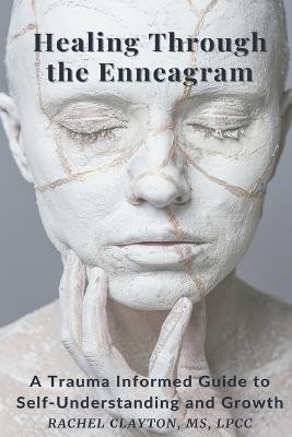 Healing Through the Enneagram: A Trauma Informed Guide to Self-Understanding and Growth - Rachel Clayton Lpcc - cover