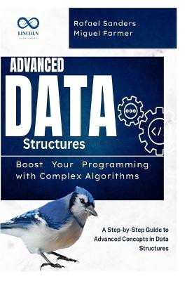 Advanced Data Structures: Boost Your Programming with Complex Algorithms: A Step-by-Step Guide to Advanced Concepts in Data Structures - Rafael Sanders,Miguel Farmer - cover