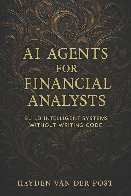 AI Agents for Financial Analysts: Build Intelligent Systems Without Writing Code - Reactive Publishing,Hayden Van Der Post - cover
