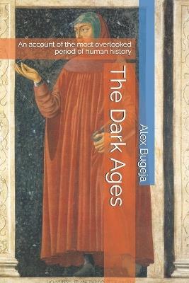 The Dark Ages: An account of the most overlooked period of human history - Alex Bugeja - cover
