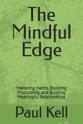 The Mindful Edge: Mastering Habits, Boosting Productivity, and Building Meaningful Relationships - Paul Karl Arthur Kell - cover
