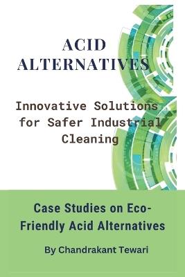 Acid Alternatives: Innovative Solutions for Safer Industrial Cleaning - Chandrakant Tewari - cover