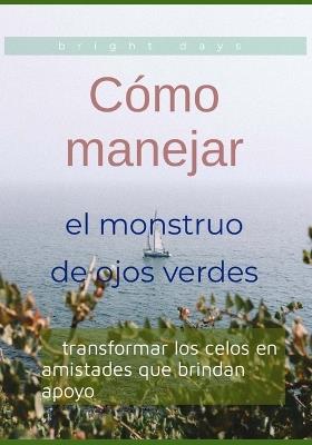 Cómo manejar el monstruo de ojos verdes: transformar los celos en amistades que brindan apoyo - Bright Days - cover