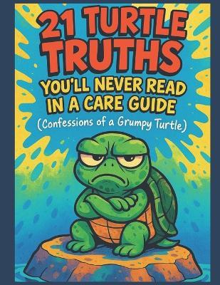 21 Turtle Truths You'll Never Read in a Care Guide (Confessions of a Grumpy Turtle): Funny Turtle Book for Owners - Real Turtle Behavior, Attitude, and Care Tips Told from a Grumpy Pet's Point of View - Muntaseer Rahman - cover