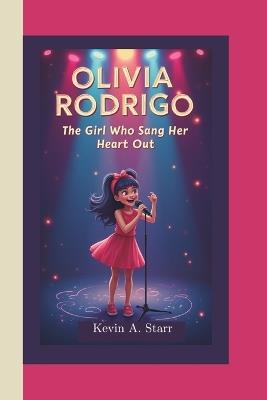 Olivia Rodrigo: The Girl Who Sang Her Heart Out. - Kevin A Starr - cover