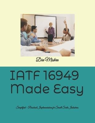 IATF 16949 Made Easy: Simplified - Practical Implementation for Small Scale Industries - Dia Mishra - cover