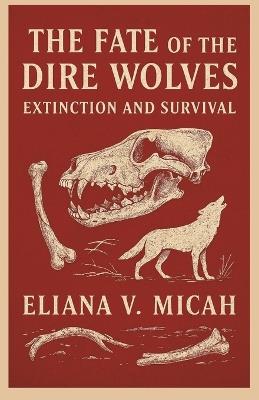 The Fate of the Dire Wolves: Extinction and Survival - Eliana V Micah - cover