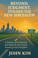 Beyond Judgment, Toward the New Jerusalem: A Journey of Purification and Hope for the Church Awaiting God's Kingdom