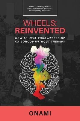 Wheels: Reinvented: How To Heal Your Messed-Up Childhood Without Therapy - Mami Onami - cover