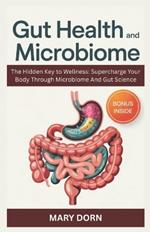 Gut Health And Microbiome: The Hidden Key to Wellness: Supercharge Your Body Through Microbiome And Gut Science