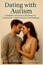 Dating with Autism: A Realistic and Honest Roadmap for Connection Communication and Intimacy