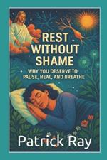 Rest Without Shame: Why You Deserve to Pause, Heal, and Breathe