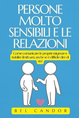 Persone Molto Sensibili E Le Relazioni: Come comunicare le proprie esigenze e stabilire limiti sani, anche se è difficile dire di no! - Bel Candor - cover